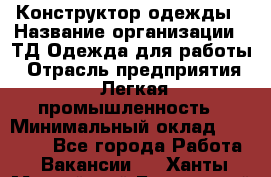 Конструктор одежды › Название организации ­ ТД Одежда для работы › Отрасль предприятия ­ Легкая промышленность › Минимальный оклад ­ 35 000 - Все города Работа » Вакансии   . Ханты-Мансийский,Белоярский г.